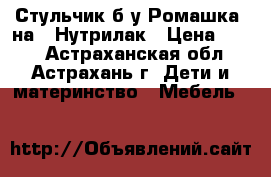 Стульчик б/у Ромашка, на 6 Нутрилак › Цена ­ 500 - Астраханская обл., Астрахань г. Дети и материнство » Мебель   